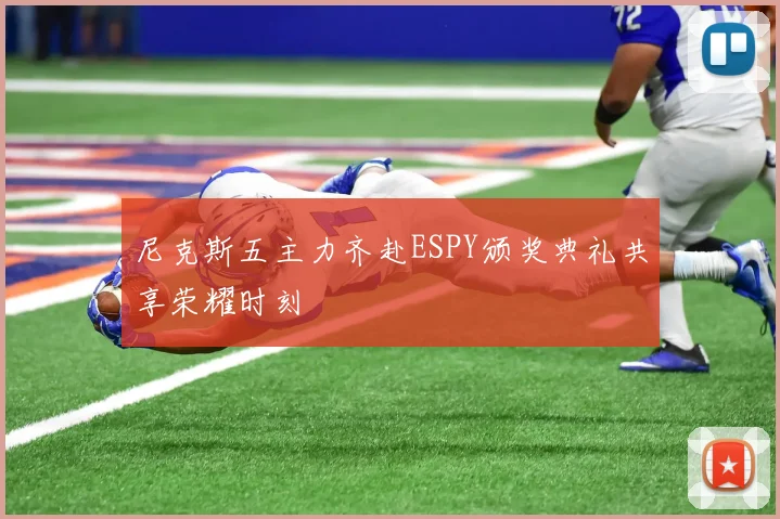 尼克斯五主力齐赴ESPY颁奖典礼共享荣耀时刻