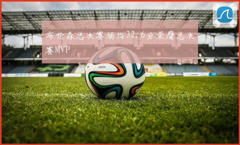 布伦森总决赛场均32.6分荣膺总决赛MVP