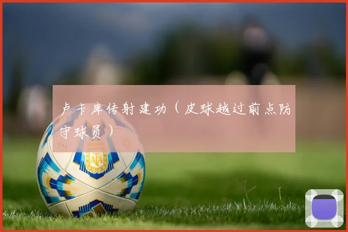 卢卡库传射建功（皮球越过前点防守球员）
