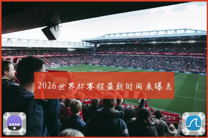 2026世界杯赛程最新时间表曝光