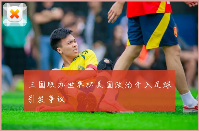 三国联办世界杯美国政治介入足球引发争议